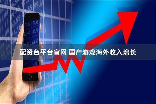 配资台平台官网 国产游戏海外收入增长