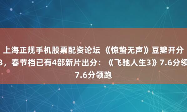 上海正规手机股票配资论坛 《惊蛰无声》豆瓣开分6.3，春节档已有4部新片出分：《飞驰人生3》7.6分领跑