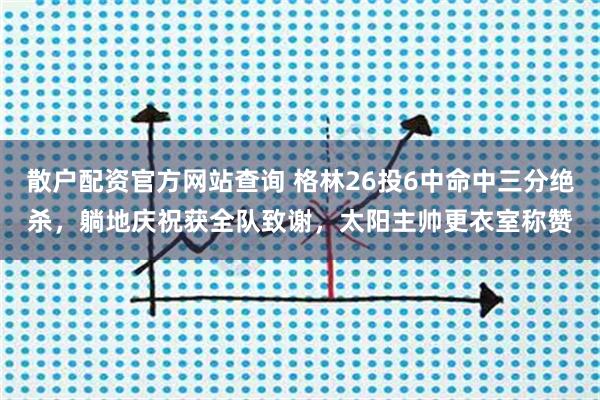 散户配资官方网站查询 格林26投6中命中三分绝杀，躺地庆祝获全队致谢，太阳主帅更衣室称赞