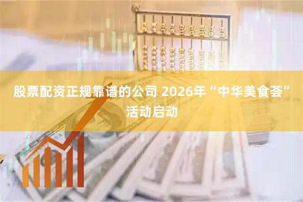 股票配资正规靠谱的公司 2026年“中华美食荟”活动启动